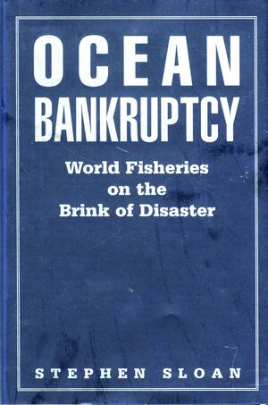Ocean Bankruptcy: World Fisheries on the Brink of Disaster by Stephen Sloan