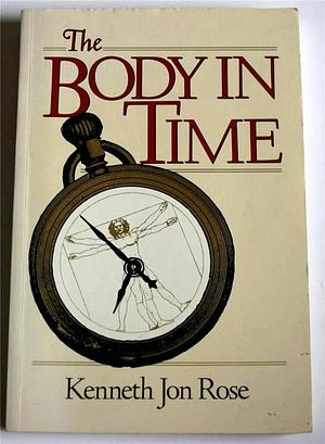 The Body In Time by Kenneth Jon Rose