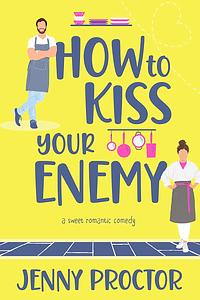How to Kiss Your Enemy: A Sweet Romantic Comedy by Jenny Proctor