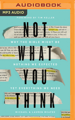 Not What You Think: Why the Bible Might Be Nothing We Expected Yet Everything We Need by Lauren McAfee, Michael McAfee