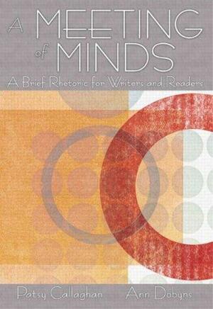 A Meeting of the Minds: A Brief Rhetoric for Writers and Readers by Patsy Callaghan, Ann Dobyns