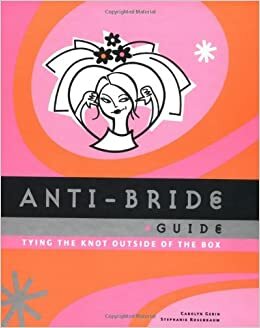 Anti-Bride Guide: Tying the Knot Outside of the Box by Carolyn Gerin