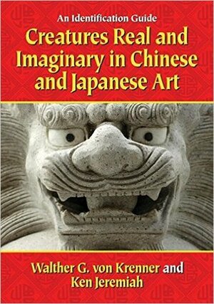 Creatures Real and Imaginary in Chinese and Japanese Art by Walther von Krenner, Ken Jeremiah