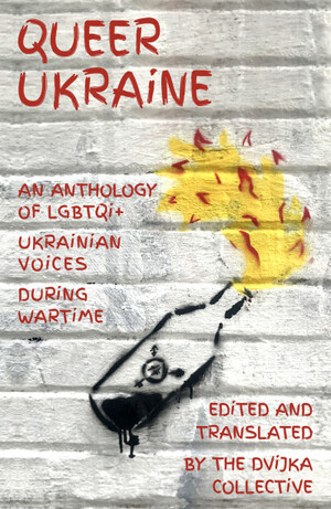 Queer Ukraine: An Anthology of LGBTQI+ Ukrainian Voices During Wartime by DVIJKA Collective