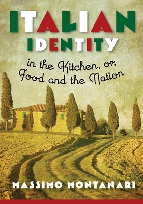 Italian Identity in the Kitchen, or Food and the Nation by Massimo Montanari