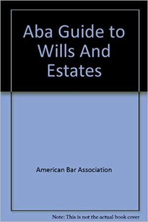 ABA Guide to Wills and Estates: by American Bar Association