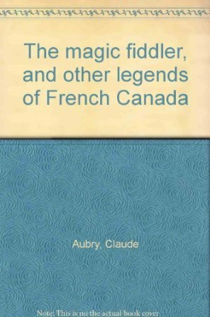 The Magic Fiddler And Other Legends Of French Canada by Claude Aubry