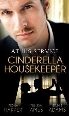 At His Service: Cinderella Housekeeper: Housekeeper's Happy-Ever-After / His Housekeeper Bride / What's a Housekeeper To Do? (Mills & Boon M&B) (Mills & Boon Special Releases) by Jennie Adams, Fiona Harper, Melissa James