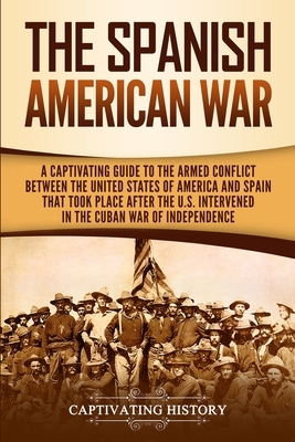 The Spanish-American War: A Captivating Guide to the Armed Conflict Between the United States of America and Spain That Took Place after the U.S by Captivating History