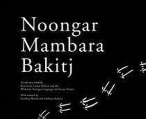 Noongar Mambara Bakitj by Lomas Roberts, Kim Scott, Wirlomin Noongar Language and Project