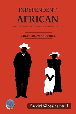 Independent African: John Chilembwe and the Nyasaland Rising of 1915 by George Shepperson, Tom Price