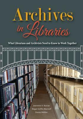 Archives in Libraries: What Librarians and Archivists Need to Know to Work Together by Donna Webber, Jeannette A. Bastian, Megan Sniffin-Marinoff