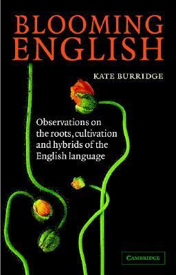 Blooming English: Observations on the Roots, Cultivation and Hybrids of the English Language by Kate Burridge