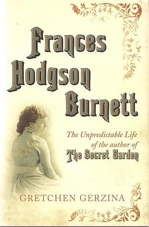 Frances Hodgson Burnett the Unpredictable Life of the Author of the Secret Garden by Gretchen Holbrook Gerzina, Gretchen Holbrook Gerzina