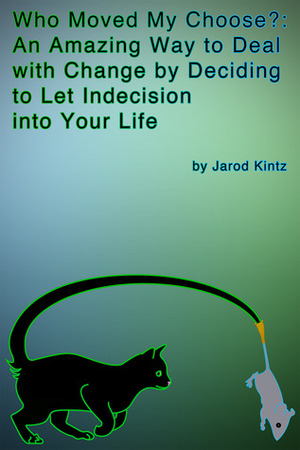 Who Moved My Choose?: An Amazing Way to Deal With Change by Deciding to Let Indecision Into Your Life by Dora J. Arod, Jarod Kintz