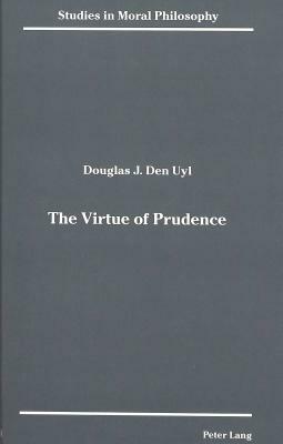 The Virtue of Prudence by Douglas J. Den Uyl, Den Uyl Douglas J