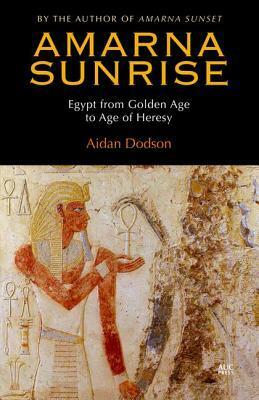 Amarna Sunrise: Egypt from Golden Age to Age of Heresy by Aidan Dodson