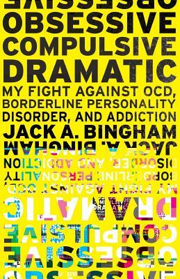 Obsessive-Compulsive Dramatic: My Fight Against OCD, Borderline Personality Disorder, and Addiction by Jack a. Bingham