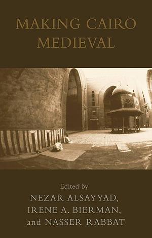 Making Cairo Medieval by Irene A. Bierman, Nasser O. Rabbat, Nezar AlSayyad