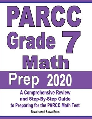 PARCC Grade 7 Math Prep 2020: A Comprehensive Review and Step-By-Step Guide to Preparing for the PARCC Math Test by Reza Nazari, Ava Ross