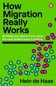 How Migration Really Works: 22 Things You Need to Know about the Most Divisive Issue in Politics by Hein de Haas