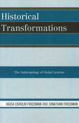 Historical Transformations: The Anthropology of Global Systems by Kajsa Ekholm Friedman, Jonathan Friedman