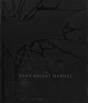 The Dark Knight Manual: Tools, Weapons, Vehicles & Documents from the Batcave by Brandon T. Snider