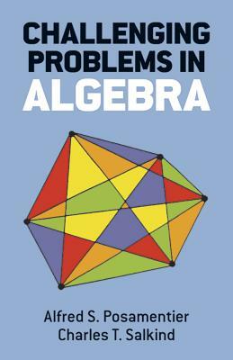 Challenging Problems in Algebra by Charles T. Salkind, Alfred S. Posamentier