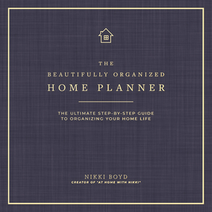 Beautifully Organized Home Planner: The Ultimate Step-By-Step Guide to Organizing Your Home Life by Nikki Boyd