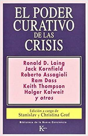 El poder curativo de las crisis by Ram Dass, Christina Grof, Stanislav Grof, Jack Kornfield, Keith Thompson, Roberto Assagioli, Holger Kalweit, R.D. Laing