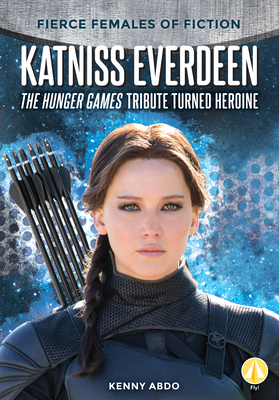 Katniss Everdeen: The Hunger Games Tribute Turned Heroine by Kenny Abdo