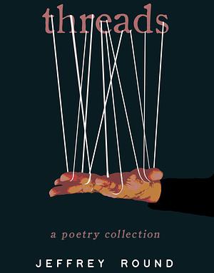Threads: A Poetry Collection by Jeffrey Round