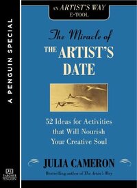 The Miracle of the Artist's Date: 52 Ideas for Activities that will Nourish Your Creative Soul: A Special from Tarcher/Penguin Kindle Edition by Julia Cameron