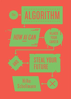 The Algorithm: How AI Decides Who Gets Hired, Monitored, Promoted, and Fired and Why We Need to Fight Back Now by Hilke Schellmann