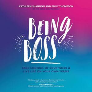 Being Boss: Take Control of Your Work and Live Life on Your Own Terms by 