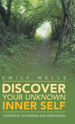 Discover Your Unknown Inner Self: A Pathway to Wisdom and Wholeness by Emily Wells