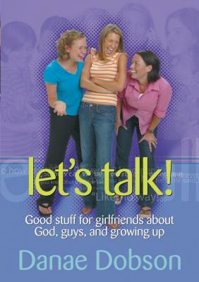 Let's Talk!: Good Stuff for Girlfriends about God, Guys, and Growing Up by Danae Dobson