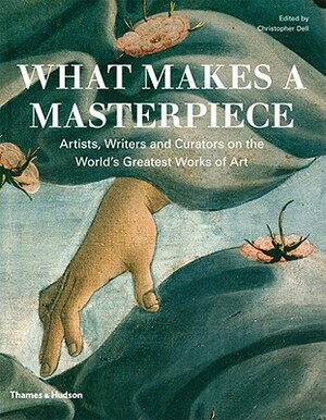 What Makes a Masterpiece: Artists, Writers, and Curators on the World's Greatest Art by Christopher Dell