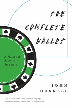 The Complete Ballet: A Fictional Essay in Five Acts by John Haskell