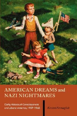 American Dreams and Nazi Nightmares: Early Holocaust Consciousness and Liberal America, 1957-1965 by Kirsten Fermaglich