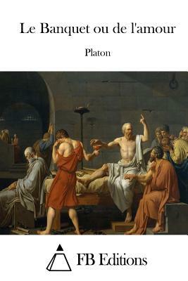 Le Banquet ou de l'amour by Plato
