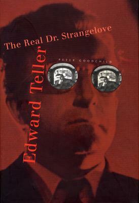 Edward Teller: The Real Dr. Strangelove by Peter Goodchild