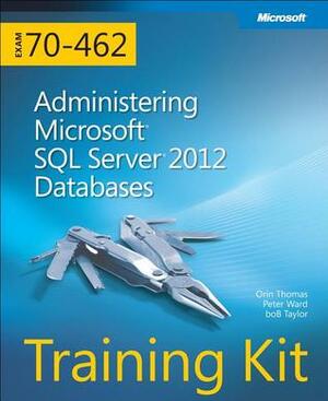 Training Kit (Exam 70-462): Administering Microsoft SQL Server 2012 Databases by Peter Ward, Neil Hambly, Orin Thomas