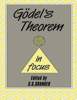 Gödel's Theorem in Focus by Kurt Gödel, Solomon Feferman, Stephen Cole Kleene, Michael Detlefsen, Stuart G. Shanker, John W. Dawson Jr., Michael D. Resnik