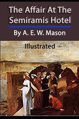 The Affair at the Semiramis Hotel Illustrated: By A. E. W. Mason by A.E.W. Mason