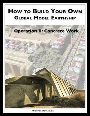 How to Build a Global Model Earthship Operation II: Concrete Work by Michael Reynolds