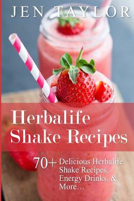 Herbalife Shake Recipes: 70+ Delicious Herbalife Shake Recipes, Energy Drinks, & More by Jen Taylor