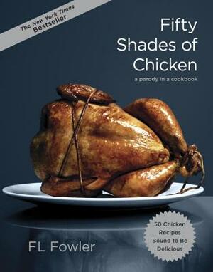 Fifty Shades of Chicken: A Parody in a Cookbook by F. L. Fowler