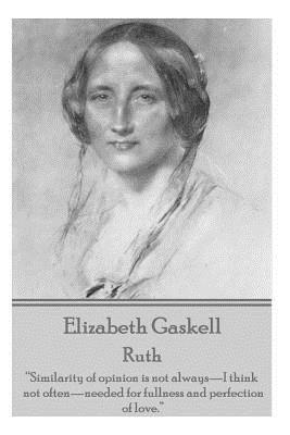 Elizabeth Gaskell - Ruth: Similarity of Opinion Is Not Always-I Think Not Often-Needed for Fullness and Perfection of Love. by Elizabeth Gaskell