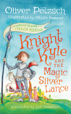 Knight Kyle and the Magic Silver Lance (Adventures Beyond Dragon Mountain) by Oliver Pötzsch, Lee Chadeayne, Sibylle Hammer